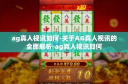 ag真人视讯如何-关于AG真人视讯的全面解析-ag真人视讯如何