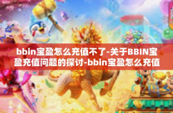 bbin宝盈怎么充值不了-关于BBIN宝盈充值问题的探讨-bbin宝盈怎么充值不了