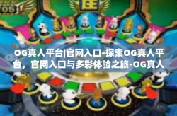 OG真人平台|官网入口-探索OG真人平台，官网入口与多彩体验之旅-OG真人平台|官网入口
