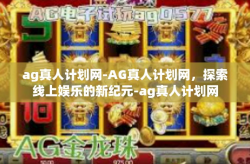 ag真人计划网-AG真人计划网，探索线上娱乐的新纪元-ag真人计划网