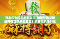 百家乐全程买闲怎么赢-如何凭借买闲提升在百家乐的胜算？玩转赢机法则探索之路-百家乐全程买闲怎么赢