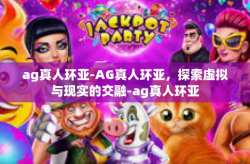 ag真人环亚-AG真人环亚，探索虚拟与现实的交融-ag真人环亚