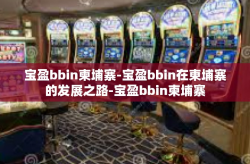 宝盈bbin柬埔寨-宝盈bbin在柬埔寨的发展之路-宝盈bbin柬埔寨