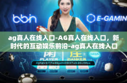 ag真人在线入口-AG真人在线入口，新时代的互动娱乐前沿-ag真人在线入口