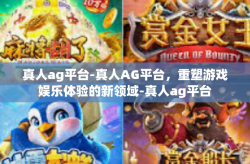 真人ag平台-真人AG平台，重塑游戏娱乐体验的新领域-真人ag平台