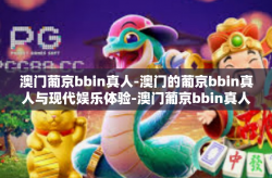 澳门葡京bbin真人-澳门的葡京bbin真人与现代娱乐体验-澳门葡京bbin真人