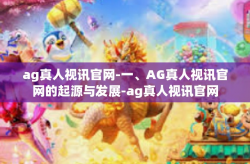 ag真人视讯官网-一、AG真人视讯官网的起源与发展-ag真人视讯官网