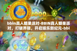 bbin真人糖果派对-BBIN真人糖果派对，打破界限，开启娱乐新纪元-bbin真人糖果派对