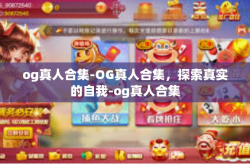 og真人合集-OG真人合集，探索真实的自我-og真人合集