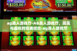 ag真人游戏厅-AG真人游戏厅，现实与虚拟的完美结合-ag真人游戏厅