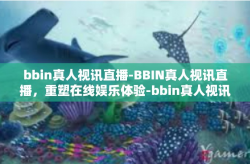 bbin真人视讯直播-BBIN真人视讯直播，重塑在线娱乐体验-bbin真人视讯直播