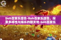bob百家乐综合-Bob百家乐综合，探索多样性与娱乐的新天地-bob百家乐综合