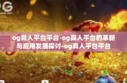 og真人平台平台-og真人平台的革新与应用发展探讨-og真人平台平台