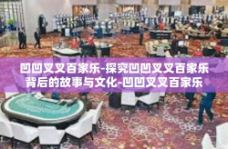 凹凹叉叉百家乐-探究凹凹叉叉百家乐背后的故事与文化-凹凹叉叉百家乐