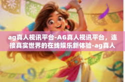 ag真人视讯平台-AG真人视讯平台，连接真实世界的在线娱乐新体验-ag真人视讯平台