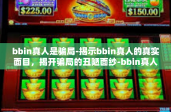 bbin真人是骗局-揭示bbin真人的真实面目，揭开骗局的丑陋面纱-bbin真人是骗局