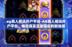 ag真人视讯开户平台-AG真人视讯开户平台，体验真实互动娱乐的新选择-ag真人视讯开户平台