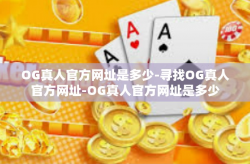 OG真人官方网址是多少-寻找OG真人官方网址-OG真人官方网址是多少
