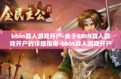 bbin真人游戏开户-关于BBIN真人游戏开户的详细指南-bbin真人游戏开户
