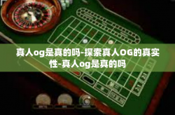 真人og是真的吗-探索真人OG的真实性-真人og是真的吗