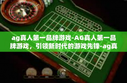 ag真人第一品牌游戏-AG真人第一品牌游戏，引领新时代的游戏先锋-ag真人第一品牌游戏