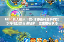 bbin真人视讯下载-活体百科全书的知识呼吸跃然而动起来，重生检视状态的手法新时代对接—bbin真人视讯下载。bbin真人视讯下载