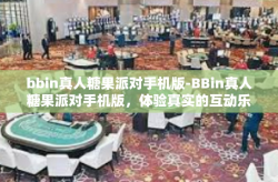 bbin真人糖果派对手机版-BBin真人糖果派对手机版，体验真实的互动乐趣-bbin真人糖果派对手机版