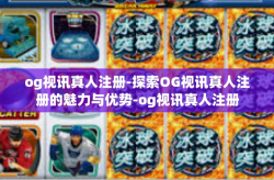 og视讯真人注册-探索OG视讯真人注册的魅力与优势-og视讯真人注册