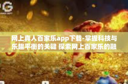 网上真人百家乐app下载-掌握科技与乐趣平衡的关键 探索网上百家乐的融合与进步之路—线上百家乐真人版App下载体验-网上真人百家乐app下载