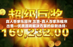 真人百家乐程序 出售-真人百家乐程序出售—优质游戏解决方案的崭新选择-真人百家乐程序 出售