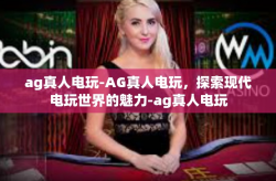 ag真人电玩-AG真人电玩，探索现代电玩世界的魅力-ag真人电玩