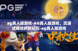 ag真人版游戏-AG真人版游戏，沉浸式体验的新纪元-ag真人版游戏