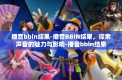 播音bbin结果-播音BBIN结果，探索声音的魅力与影响-播音bbin结果