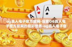 og真人电子官方官网-探索OG真人电子官方官网的精彩世界-og真人电子官方官网