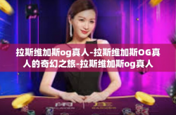 拉斯维加斯og真人-拉斯维加斯OG真人的奇幻之旅-拉斯维加斯og真人