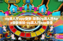og真人厅app登录-探索Og真人厅App登录体验-og真人厅app登录