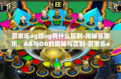 百家乐ag跟og有什么区别-揭秘百家乐，AG与OG的奥秘与区别-百家乐ag跟og有什么区别