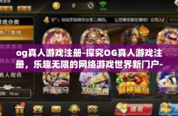 og真人游戏注册-探究OG真人游戏注册，乐趣无限的网络游戏世界新门户-og真人游戏注册