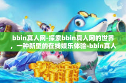 bbin真人网-探索bbin真人网的世界，一种新型的在线娱乐体验-bbin真人网