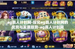 ag真人计划网-探究ag真人计划网的优势与发展趋势-ag真人计划网