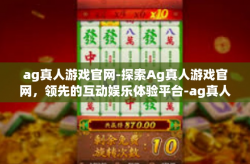ag真人游戏官网-探索Ag真人游戏官网，领先的互动娱乐体验平台-ag真人游戏官网