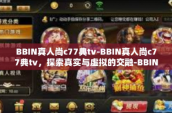 BBIN真人尚c77典tv-BBIN真人尚c77典tv，探索真实与虚拟的交融-BBIN真人尚c77典tv