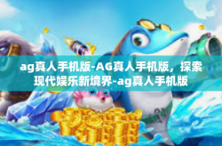 ag真人手机版-AG真人手机版，探索现代娱乐新境界-ag真人手机版