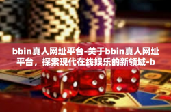 bbin真人网址平台-关于bbin真人网址平台，探索现代在线娱乐的新领域-bbin真人网址平台