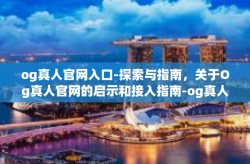 og真人官网入口-探索与指南，关于Og真人官网的启示和接入指南-og真人官网入口