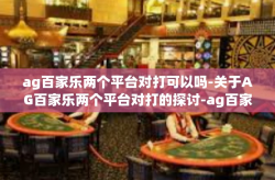 ag百家乐两个平台对打可以吗-关于AG百家乐两个平台对打的探讨-ag百家乐两个平台对打可以吗