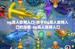 og真人官网入口-关于Og真人官网入口的探索-og真人官网入口