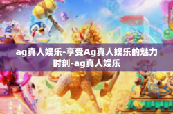 ag真人娱乐-享受Ag真人娱乐的魅力时刻-ag真人娱乐