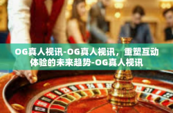 OG真人视讯-OG真人视讯，重塑互动体验的未来趋势-OG真人视讯