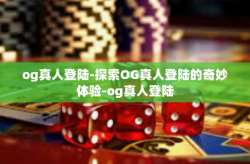 og真人登陆-探索OG真人登陆的奇妙体验-og真人登陆